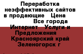 Переработка неэффективных сайтов в продающие › Цена ­ 5000-10000 - Все города Интернет » Услуги и Предложения   . Красноярский край,Зеленогорск г.